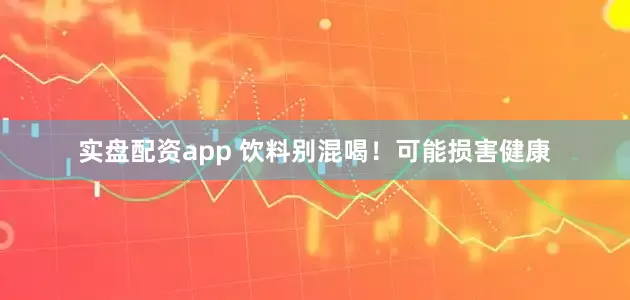 实盘配资app 饮料别混喝！可能损害健康