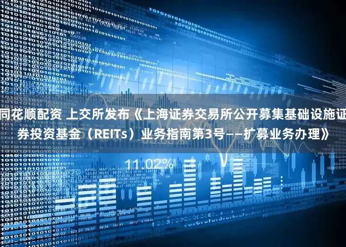 同花顺配资 上交所发布《上海证券交易所公开募集基础设施证券投资基金（REITs）业务指南第3号——扩募业务办理》
