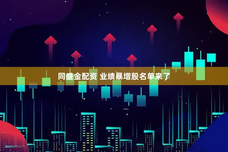 同盛金配资 业绩暴增股名单来了