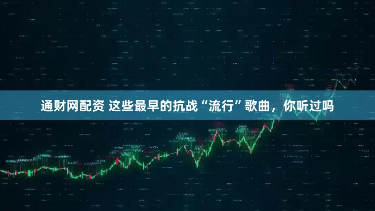 通财网配资 这些最早的抗战“流行”歌曲，你听过吗