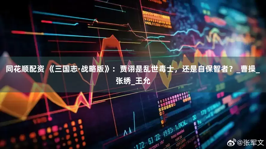 同花顺配资 《三国志·战略版》：贾诩是乱世毒士，还是自保智者？_曹操_张绣_王允