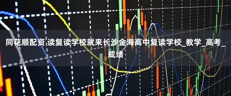 同花顺配资 读复读学校就来长沙金海高中复读学校_教学_高考_成绩