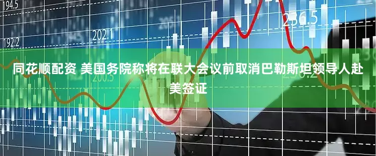 同花顺配资 美国务院称将在联大会议前取消巴勒斯坦领导人赴美签证