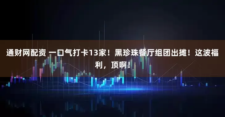 通财网配资 一口气打卡13家！黑珍珠餐厅组团出摊！这波福利，顶啊！