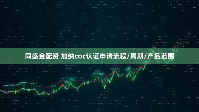 同盛金配资 加纳coc认证申请流程/周期/产品范围