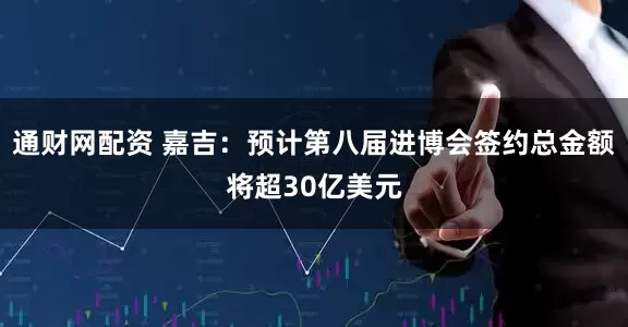 通财网配资 嘉吉：预计第八届进博会签约总金额将超30亿美元